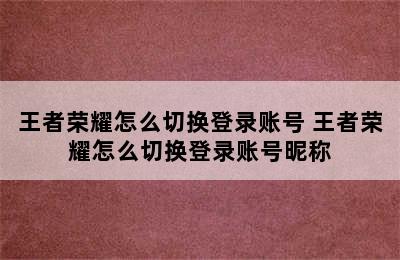 王者荣耀怎么切换登录账号 王者荣耀怎么切换登录账号昵称